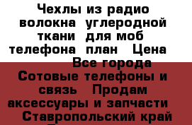 Чехлы из радио-волокна (углеродной ткани) для моб. телефона (план › Цена ­ 2 500 - Все города Сотовые телефоны и связь » Продам аксессуары и запчасти   . Ставропольский край,Лермонтов г.